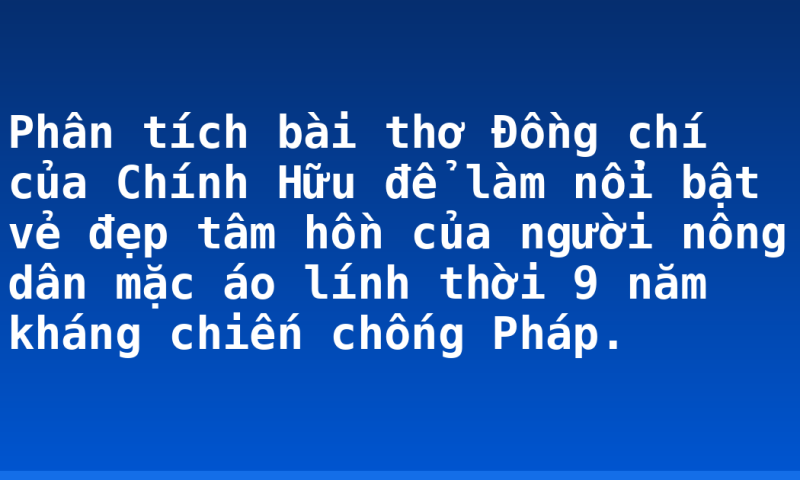 Phân tích bài thơ Đồng chí của Chính Hữu để làm nổi bật vẻ đẹp tâm hồn của người nông dân mặc áo lính thời 9 năm kháng chiến chống Pháp.