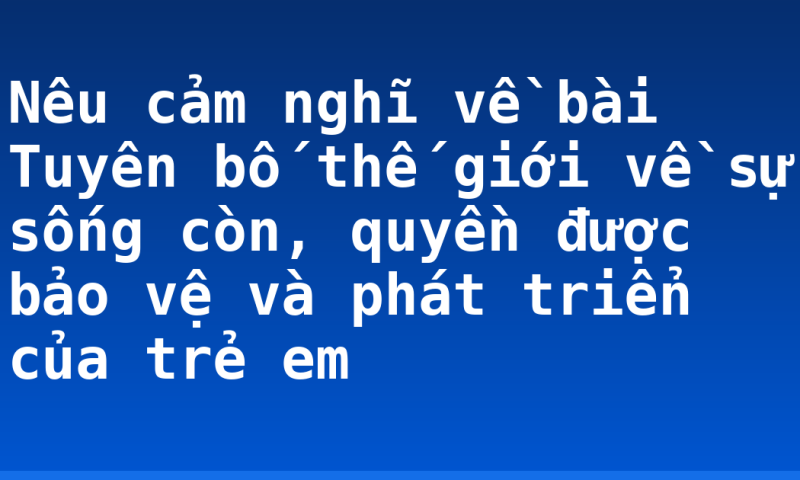 Nêu cảm nghĩ về bài Tuyên bố thế giới về sự sống còn, quyền được bảo vệ và phát triển của trẻ em