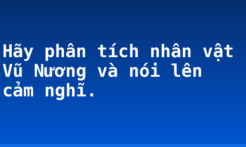 Hãy phân tích nhân vật Vũ Nương và nói lên cảm nghĩ.