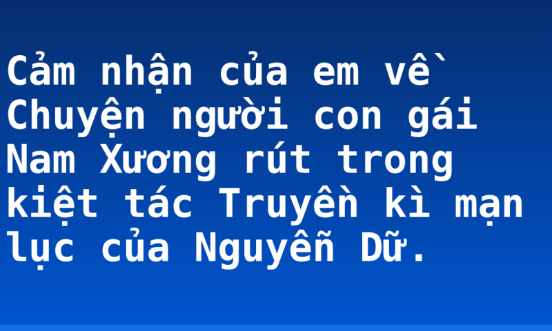 Cảm nhận của em về Chuyện người con gái Nam Xương rút trong kiệt tác Truyền kì mạn lục của Nguyễn Dữ.