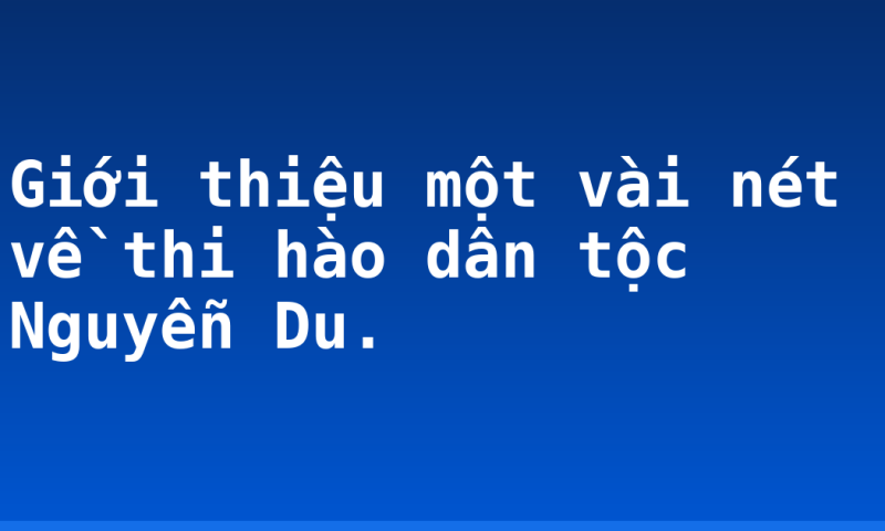 Giới thiệu một vài nét về thi hào dân tộc Nguyễn Du.