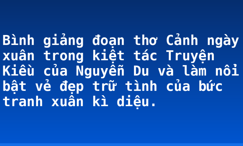 Bình giảng đoạn thơ Cảnh ngày xuân trong kiệt tác Truyện Kiều của Nguyễn Du và làm nổi bật vẻ đẹp trữ tình của bức tranh xuân kì diệu.