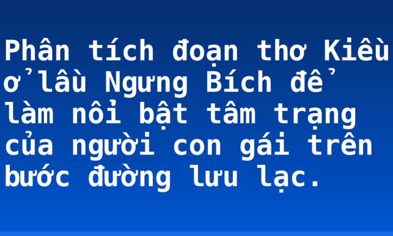 Phân tích đoạn thơ Kiều ở lầu Ngưng Bích để làm nổi bật tâm trạng của người con gái trên bước đường lưu lạc.