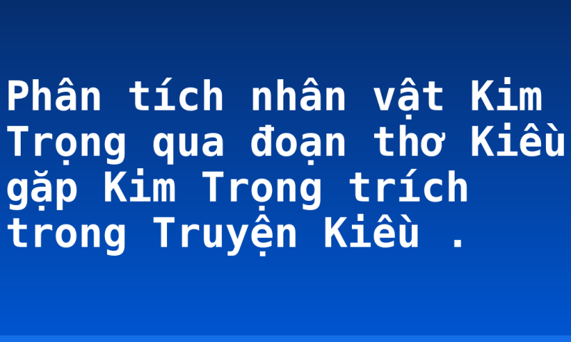 Phân tích nhân vật Kim Trọng qua đoạn thơ Kiều gặp Kim Trọng trích trong Truyện Kiều .