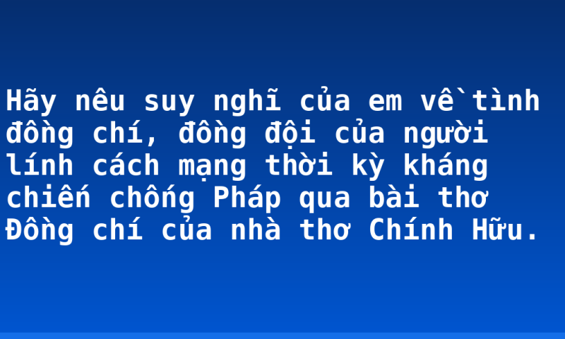 Hãy nêu suy nghĩ của em về tình đồng chí, đồng đội của người lính cách mạng thời kỳ kháng chiến chống Pháp qua bài thơ Đồng chí của nhà thơ Chính Hữu.