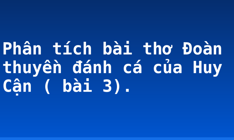 Phân tích bài thơ Đoàn thuyền đánh cá của Huy Cận ( bài 3).