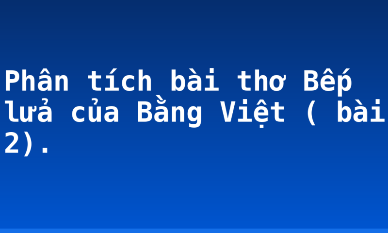 Phân tích bài thơ Bếp lửa của Bằng Việt ( bài 2).