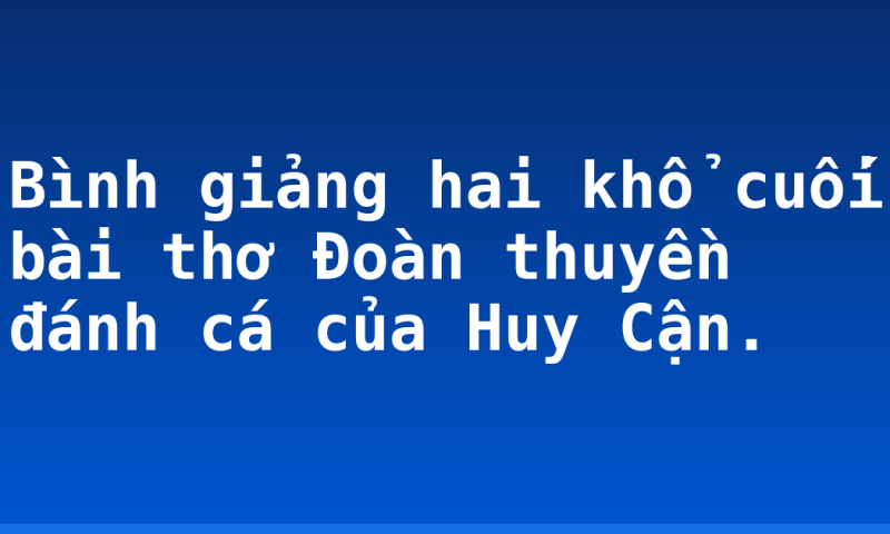 Bình giảng hai khổ cuối bài thơ Đoàn thuyền đánh cá của Huy Cận.