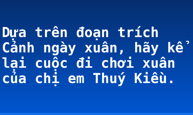 Dựa trên đoạn trích Cảnh ngày xuân, hãy kể lại cuộc đi chơi xuân của chị em Thuý Kiều.