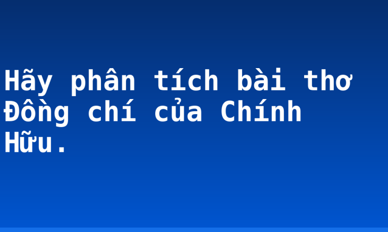 Hãy phân tích bài thơ Đồng chí của Chính Hữu.