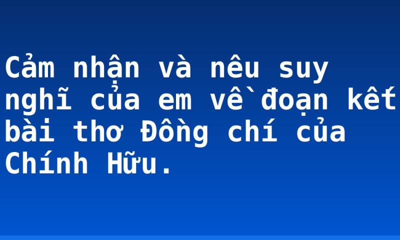 Cảm nhận và nêu suy nghĩ của em về đoạn kết bài thơ Đồng chí của Chính Hữu.