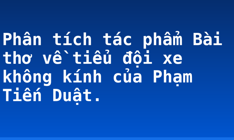 Phân tích tác phẩm Bài thơ về tiểu đội xe không kính của Phạm Tiến Duật.