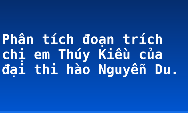 Phân tích đoạn trích chị em Thúy Kiều của đại thi hào Nguyễn Du.