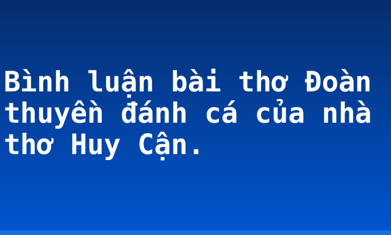 Bình luận bài thơ Đoàn thuyền đánh cá của nhà thơ Huy Cận.