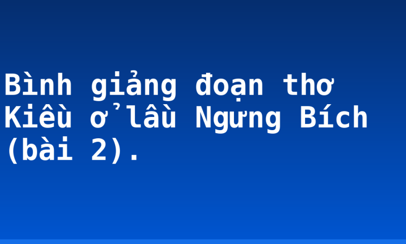Bình giảng đoạn thơ Kiều ở lầu Ngưng Bích (bài 2).