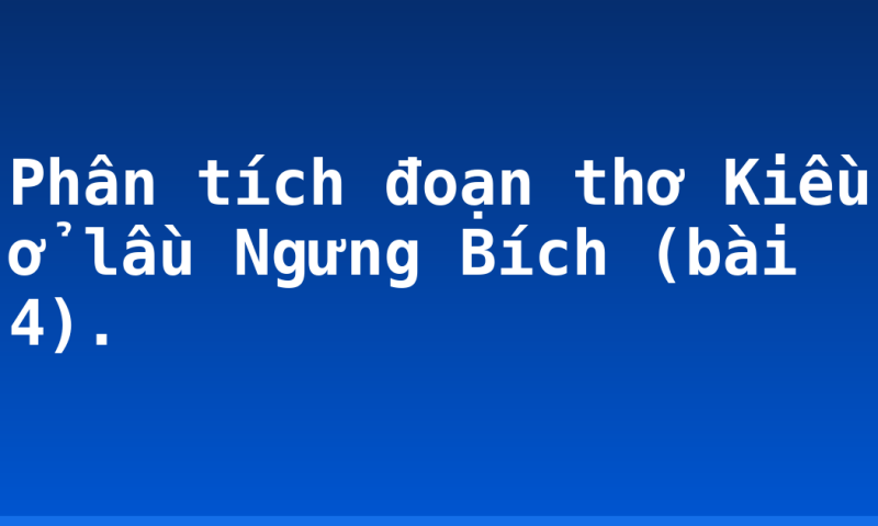 Phân tích đoạn thơ Kiều ở lầu Ngưng Bích (bài 4).