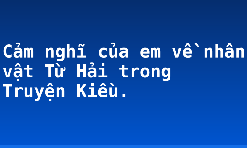 Cảm nghĩ của em về nhân vật Từ Hải trong Truyện Kiều.