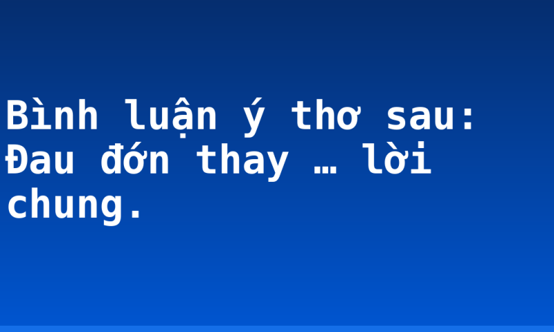 Bình luận ý thơ sau: Đau đớn thay … lời chung.