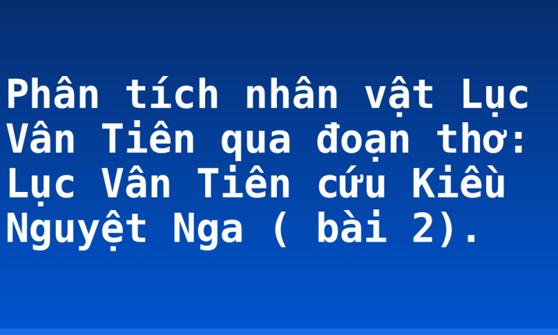 Phân tích nhân vật Lục Vân Tiên qua đoạn thơ: Lục Vân Tiên cứu Kiều Nguyệt Nga ( bài 2).