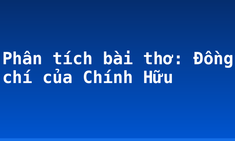 Phân tích bài thơ: Đồng chí của Chính Hữu
