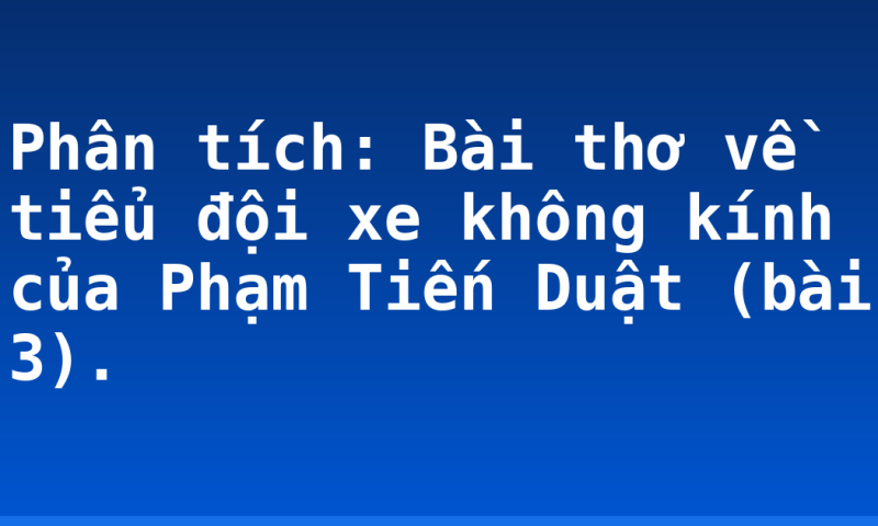 Phân tích: Bài thơ về tiểu đội xe không kính của Phạm Tiến Duật (bài 3).