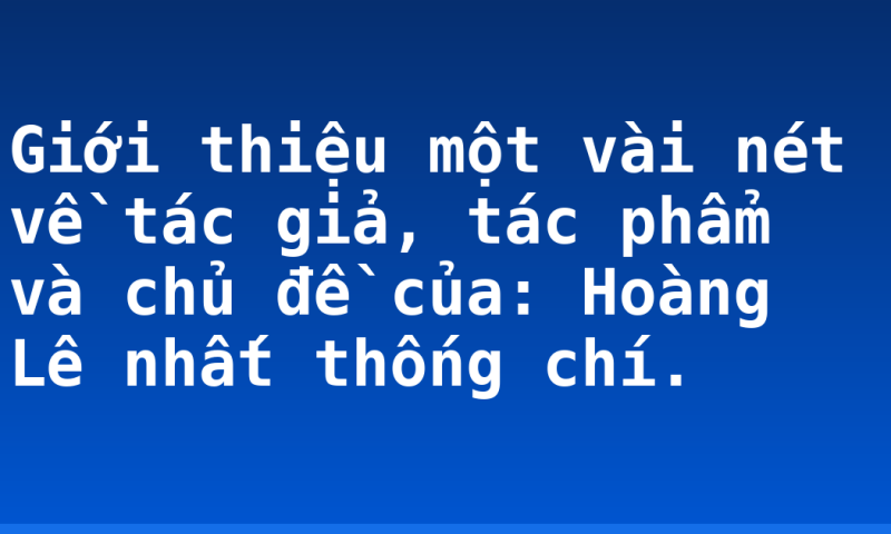 Giới thiệu một vài nét về tác giả, tác phẩm và chủ đề của: Hoàng Lê nhất thống chí.