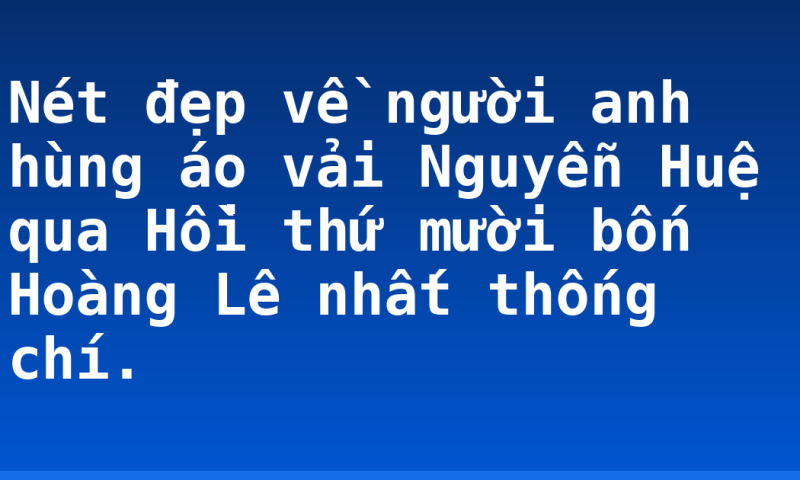 Nét đẹp về người anh hùng áo vải Nguyễn Huệ qua Hồi thứ mười bốn Hoàng Lê nhất thống chí.