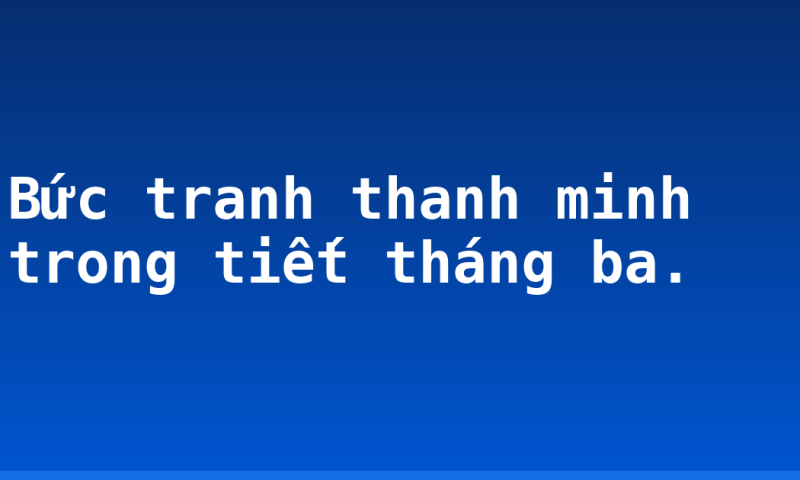 Bức tranh thanh minh trong tiết tháng ba.