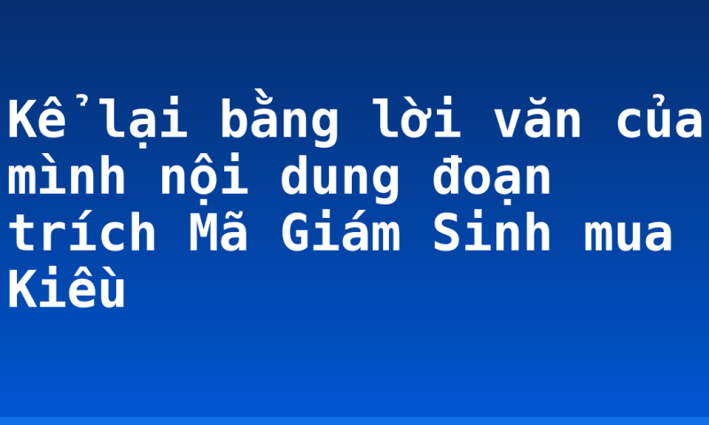 Kể lại bằng lời văn của mình nội dung đoạn trích Mã Giám Sinh mua Kiều