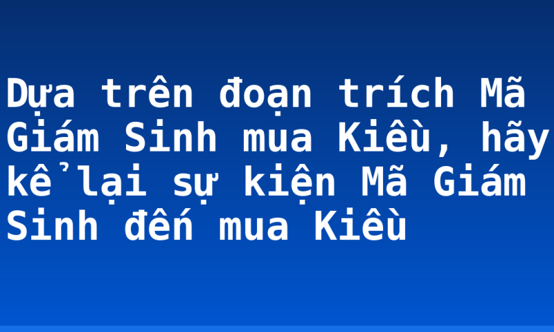 Dựa trên đoạn trích Mã Giám Sinh mua Kiều, hãy kể lại sự kiện Mã Giám Sinh đến mua Kiều