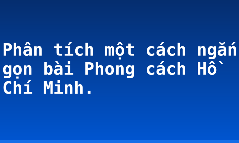 Phân tích một cách ngắn gọn bài Phong cách Hồ Chí Minh.