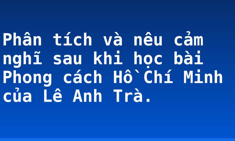 Phân tích và nêu cảm nghĩ sau khi học bài Phong cách Hồ Chí Minh của Lê Anh Trà.