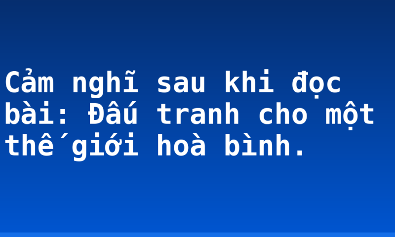 Cảm nghĩ sau khi đọc bài: Đấu tranh cho một thế giới hoà bình.