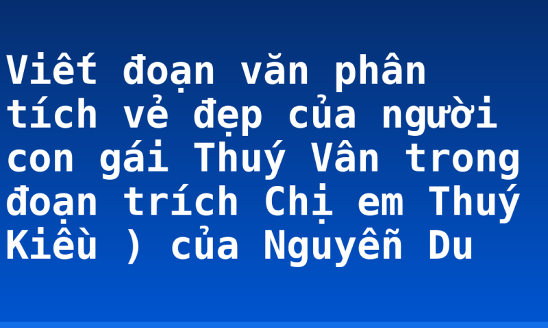 Viết đoạn văn phân tích vẻ đẹp của người con gái Thuý Vân trong đoạn trích Chị em Thuý Kiều ) của Nguyễn Du