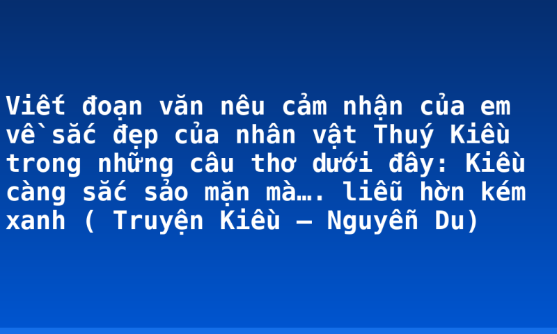 Viết đoạn văn nêu cảm nhận của em về sắc đẹp của nhân vật Thuý Kiều trong những câu thơ dưới đây: Kiều càng sắc sảo mặn mà…. liễu hờn kém xanh ( Truyện Kiều – Nguyễn Du)