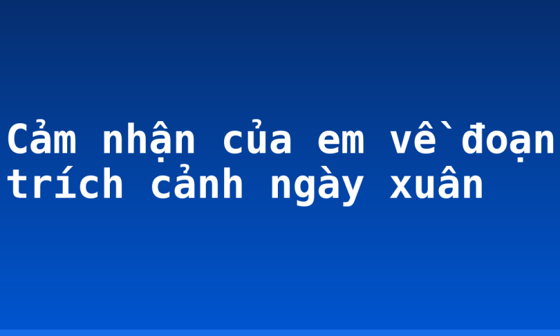 Cảm nhận của em về đoạn trích cảnh ngày xuân