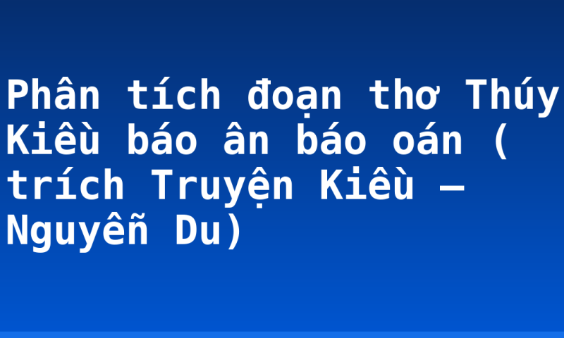 Phân tích đoạn thơ Thúy Kiều báo ân báo oán ( trích Truyện Kiều – Nguyễn Du)