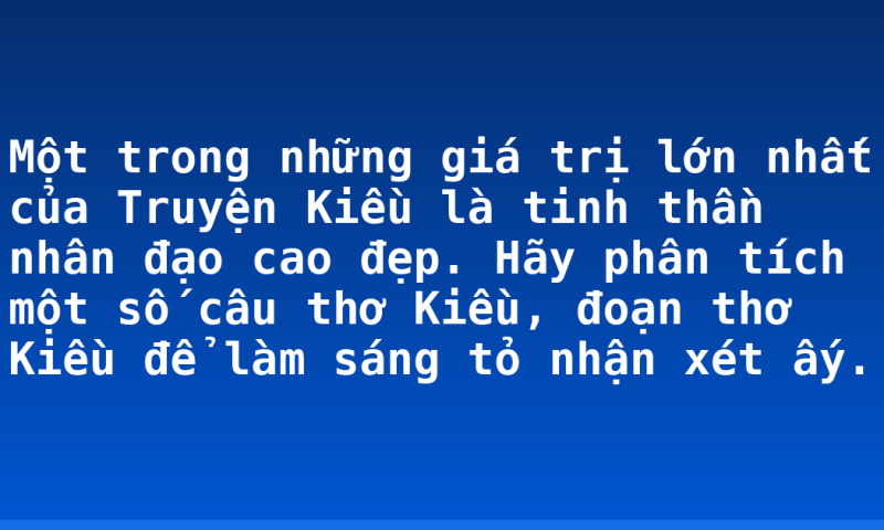 Một trong những giá trị lớn nhất của Truyện  Kiều là tinh thần nhân đạo cao đẹp. Hãy phân tích một số câu thơ Kiều, đoạn thơ Kiều để làm sáng tỏ nhận xét ấy.