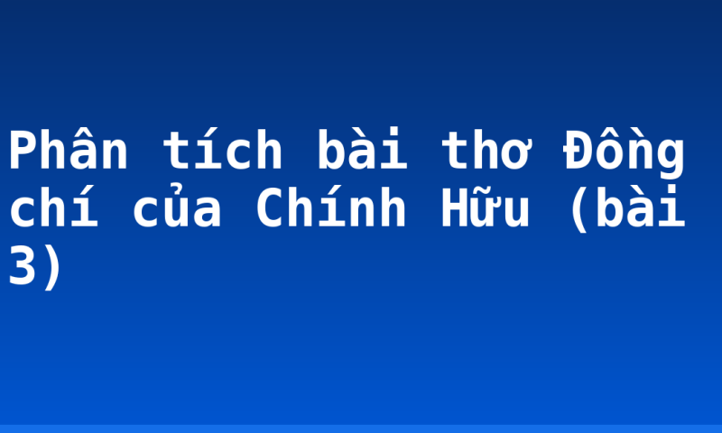 Phân tích bài thơ Đồng chí của Chính Hữu (bài 3)