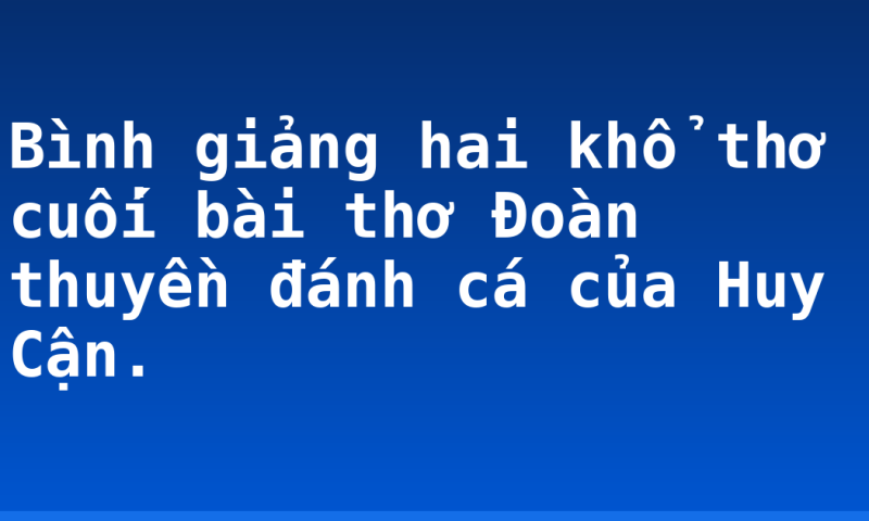 Bình giảng hai khổ thơ cuối bài thơ Đoàn  thuyền đánh cá của Huy Cận.