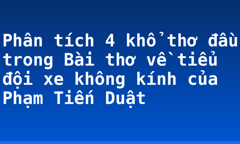 Phân tích 4 khổ thơ đầu trong Bài thơ về tiểu đội xe không kính của Phạm Tiến Duật