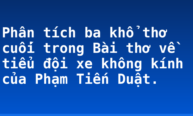 Phân tích ba khổ thơ cuối trong Bài thơ về tiểu đội xe không kính của Phạm Tiến Duật.