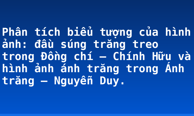 Phân tích biểu tượng của hình ảnh: đầu súng trăng treo trong Đồng chí – Chính Hữu và hình ảnh ánh trăng trong Ánh trăng – Nguyễn Duy.