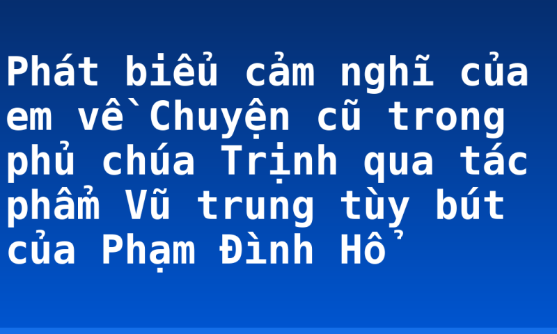 Phát biểu cảm nghĩ của em về Chuyện cũ trong phủ chúa Trịnh qua tác phẩm Vũ trung tùy bút của Phạm Đình Hổ