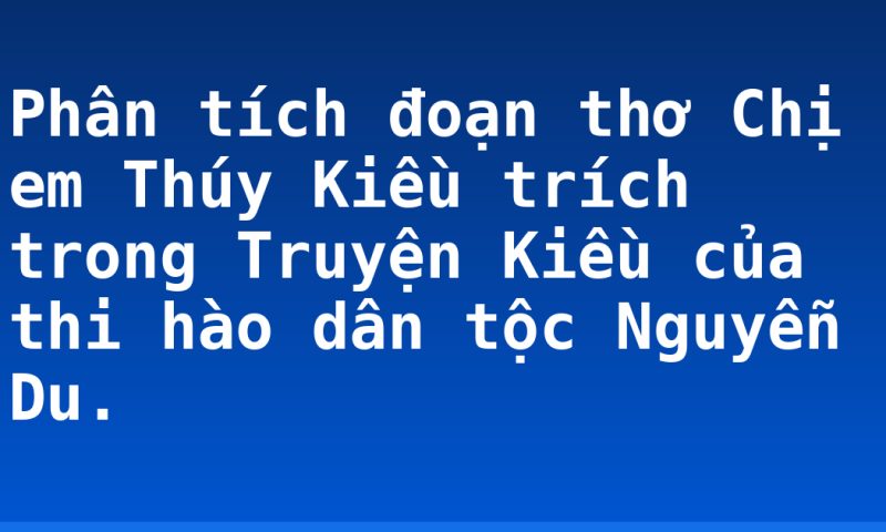 Phân tích đoạn thơ Chị em Thúy Kiều trích trong Truyện Kiều của thi hào dân tộc Nguyễn Du.