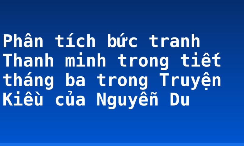 Phân tích bức tranh Thanh minh trong tiết tháng ba trong Truyện Kiều của Nguyễn Du