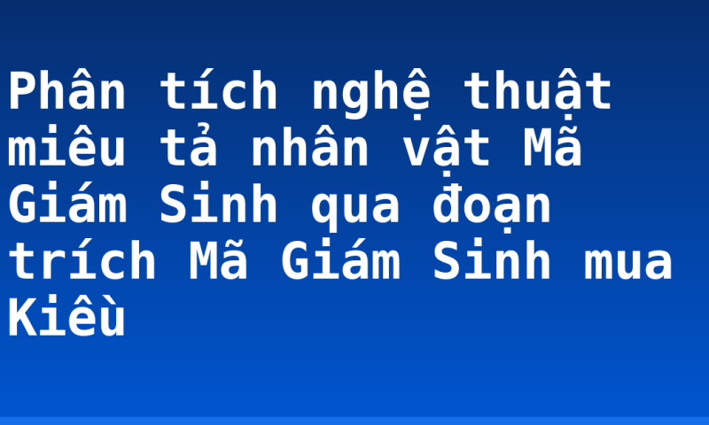 Phân tích nghệ thuật miêu tả nhân vật Mã Giám Sinh qua đoạn trích Mã Giám Sinh mua Kiều