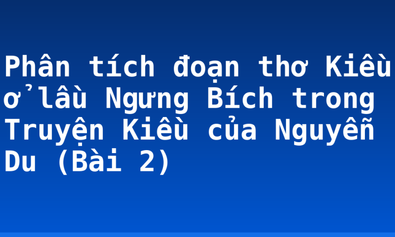 Phân tích đoạn thơ Kiều ở lầu Ngưng Bích trong Truyện Kiều của Nguyễn Du (Bài 2)