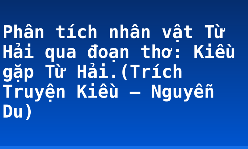 Phân tích nhân vật Từ Hải qua đoạn thơ: Kiều gặp Từ Hải.(Trích Truyện Kiều – Nguyễn Du)