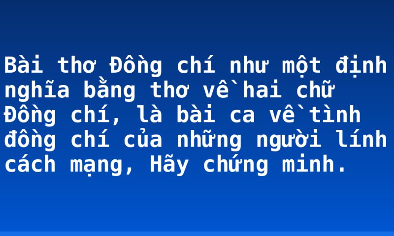 Bài thơ Đồng chí như một định nghĩa bằng thơ về hai chữ  Đồng chí, là bài ca về tình đồng chí của những người lính cách mạng, Hãy chứng minh.